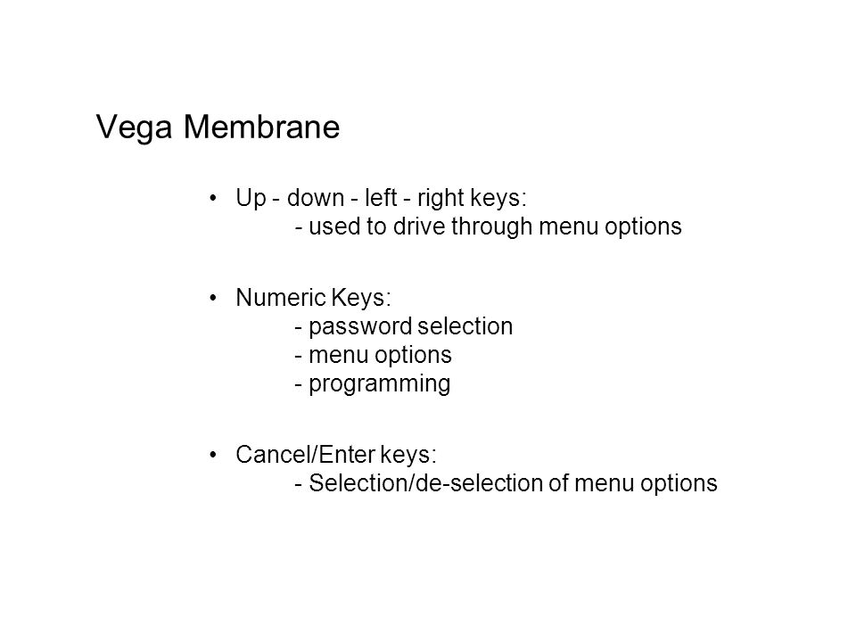 Vega Membrane Up - down - left - right keys: - used to drive through menu options.
