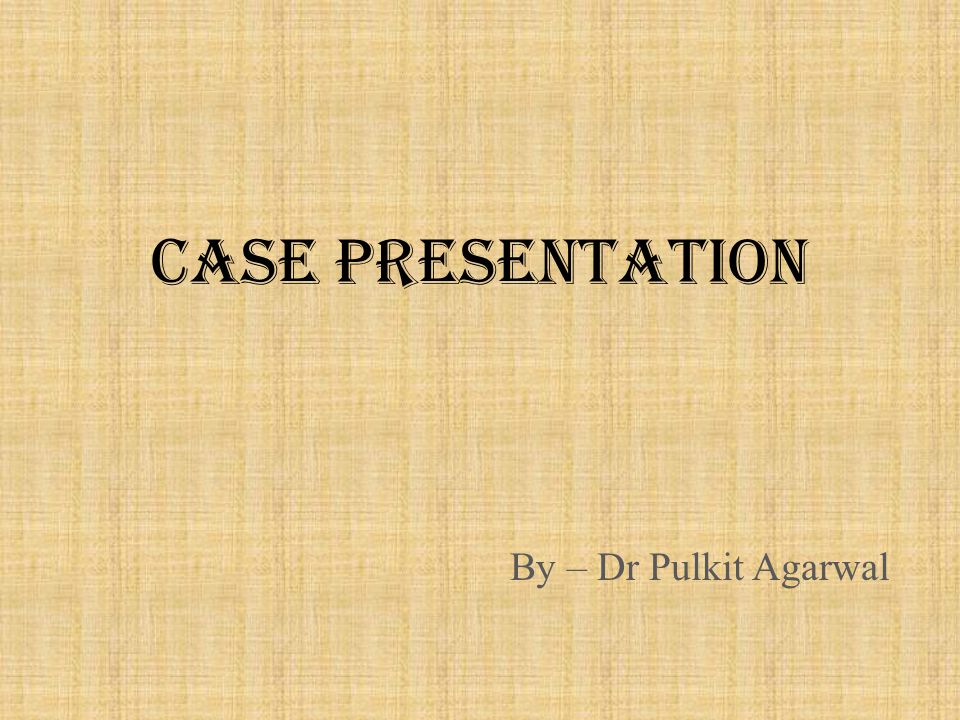 CASE PRESENTATION By – Dr Pulkit Agarwal