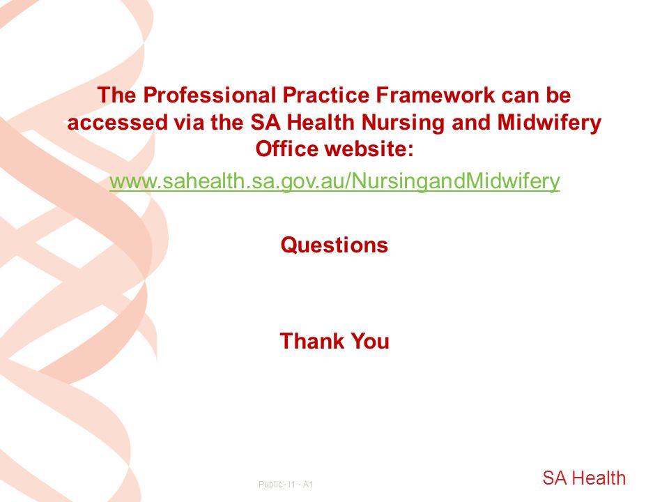 The Professional Practice Framework can be accessed via the SA Health Nursing and Midwifery Office website:   Questions Thank You