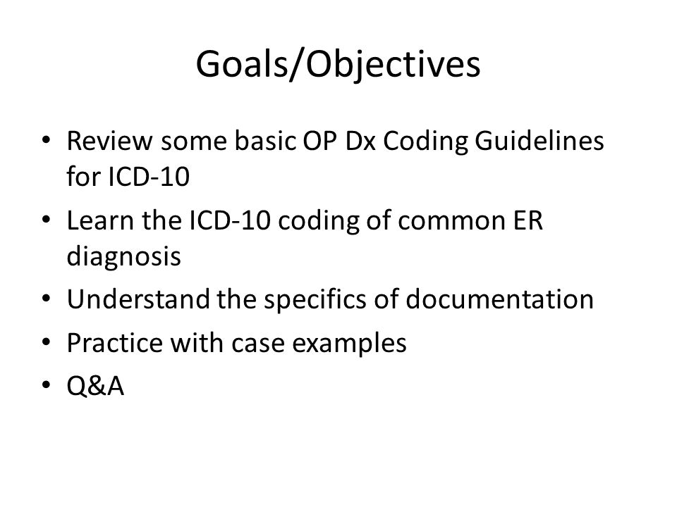 Goals/Objectives Review some basic OP Dx Coding Guidelines for ICD-10