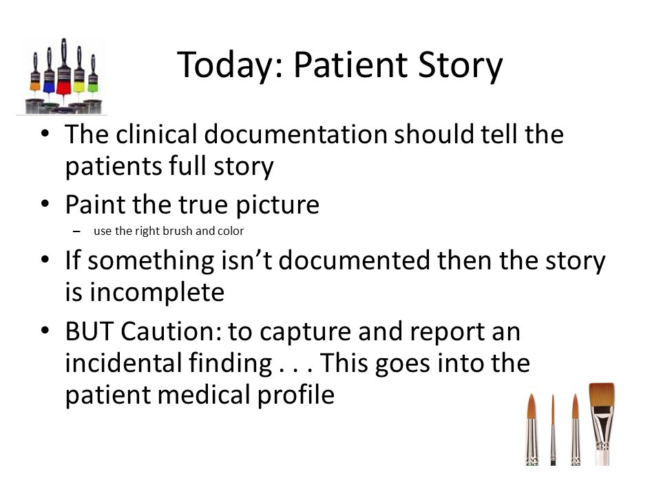 Today: Patient Story The clinical documentation should tell the patients full story. Paint the true picture.