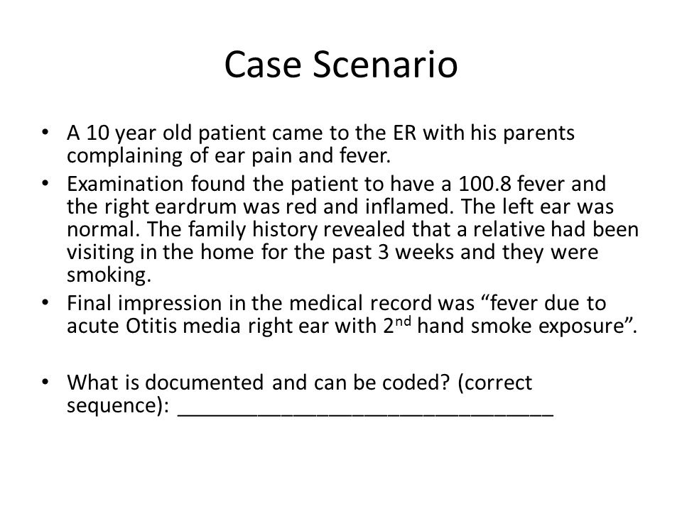Case Scenario A 10 year old patient came to the ER with his parents complaining of ear pain and fever.