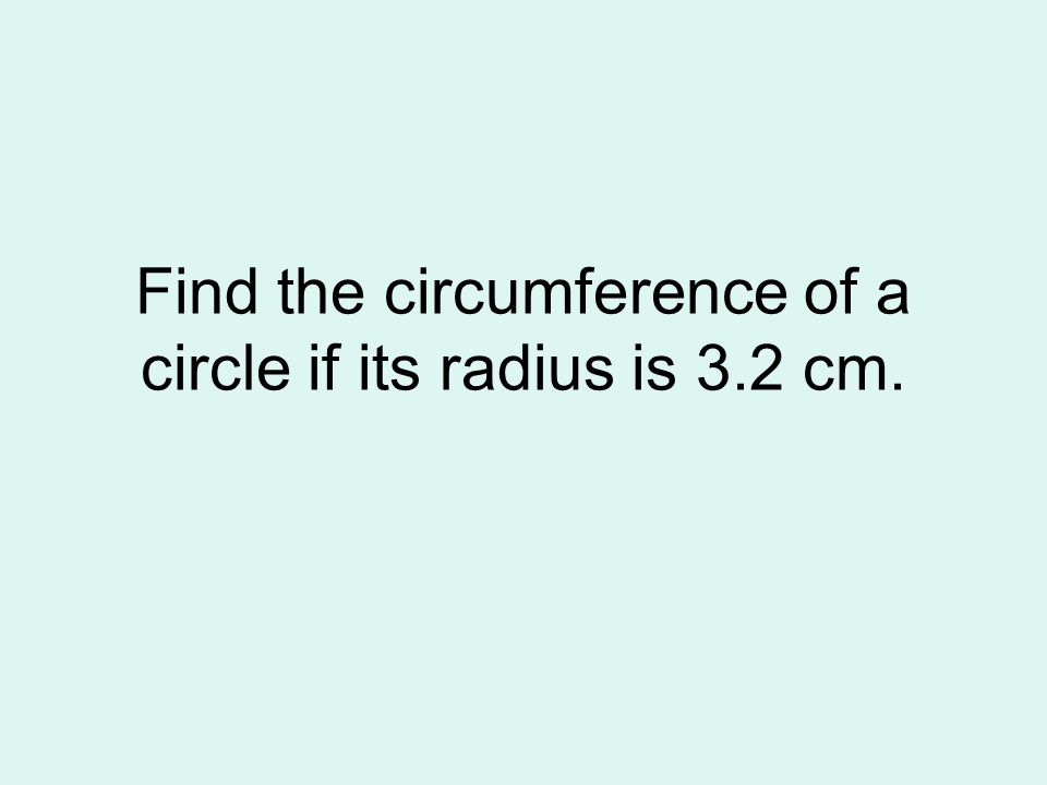 Find the circumference of a circle if its radius is 3.2 cm.