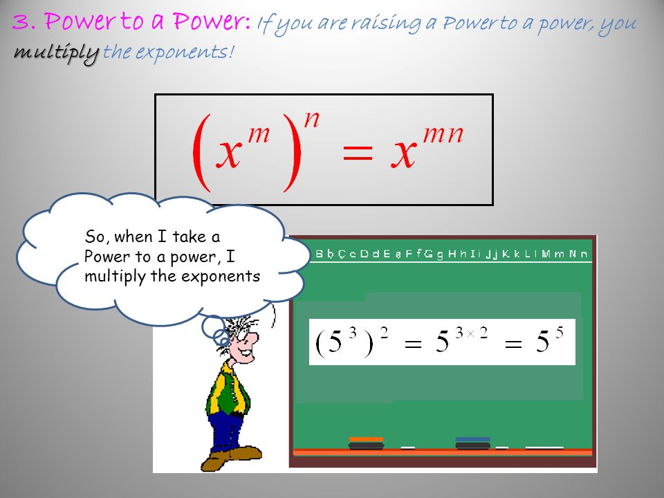 3. Power to a Power: If you are raising a Power to a power, you multiply the exponents!