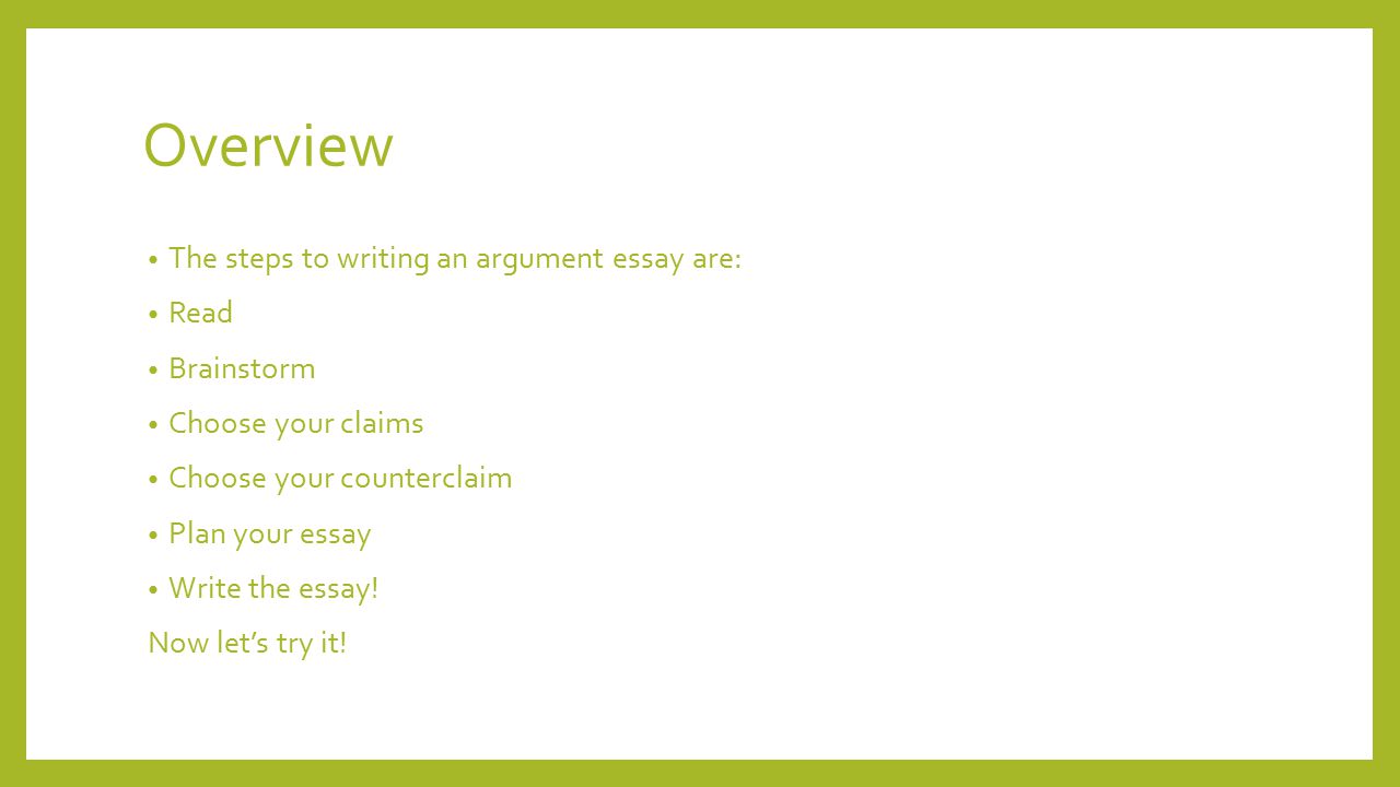 Overview The steps to writing an argument essay are: Read Brainstorm