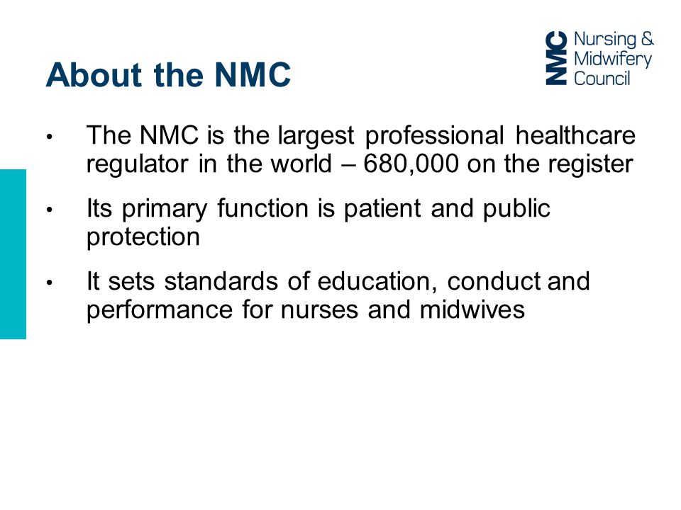 About the NMC The NMC is the largest professional healthcare regulator in the world – 680,000 on the register.