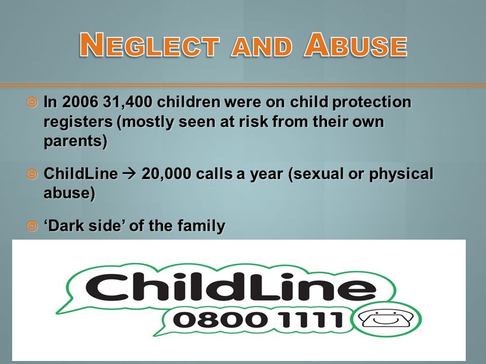 Neglect and Abuse In ,400 children were on child protection registers (mostly seen at risk from their own parents)
