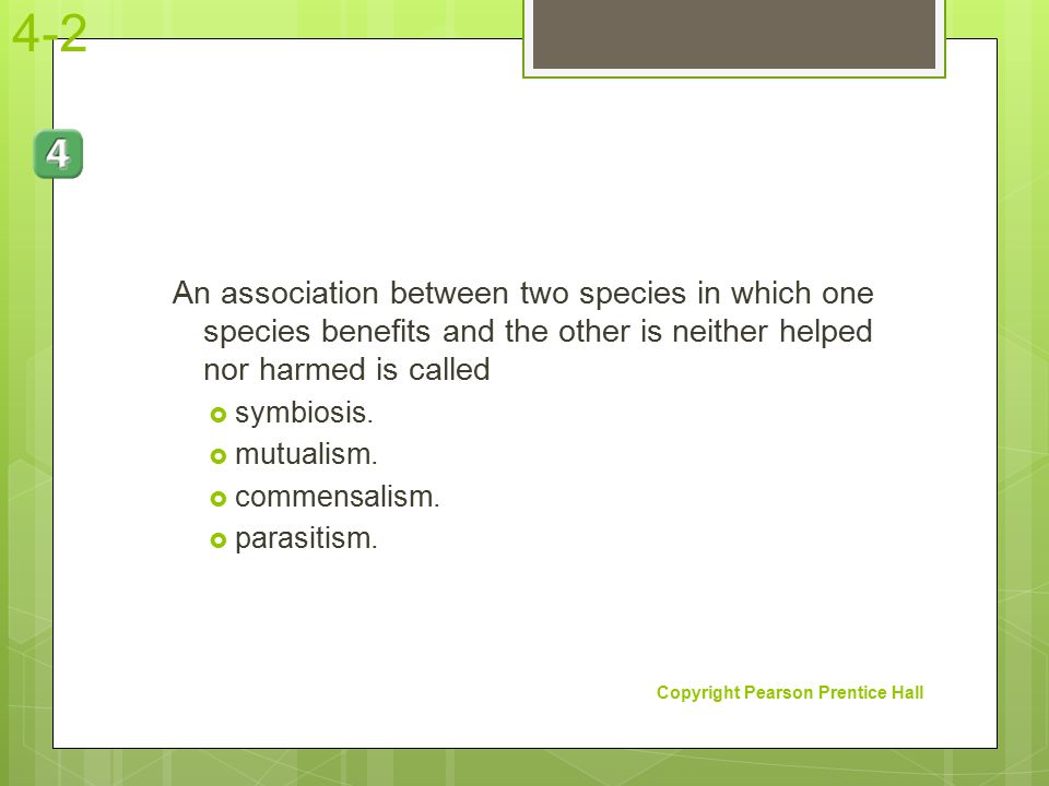 4-2 An association between two species in which one species benefits and the other is neither helped nor harmed is called.