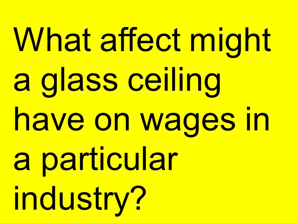What affect might a glass ceiling have on wages in a particular industry