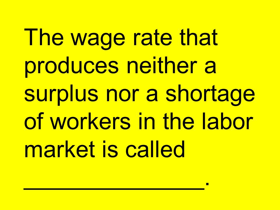 The wage rate that produces neither a surplus nor a shortage of workers in the labor market is called ______________.