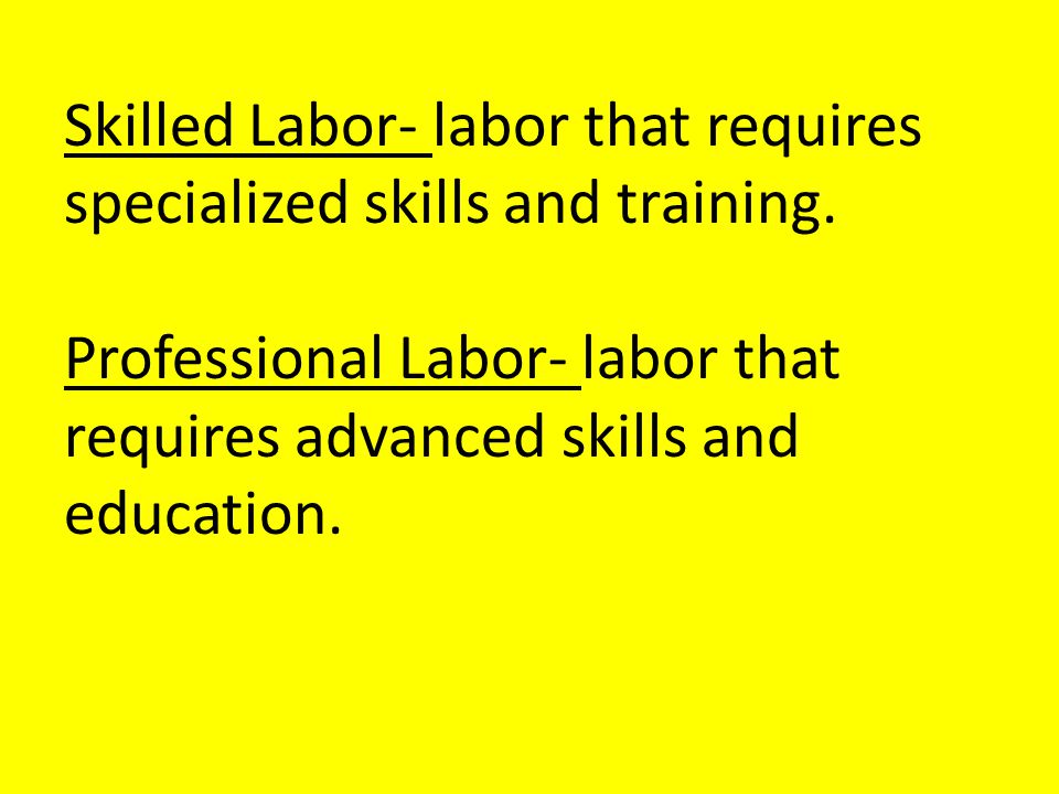Skilled Labor- labor that requires specialized skills and training.