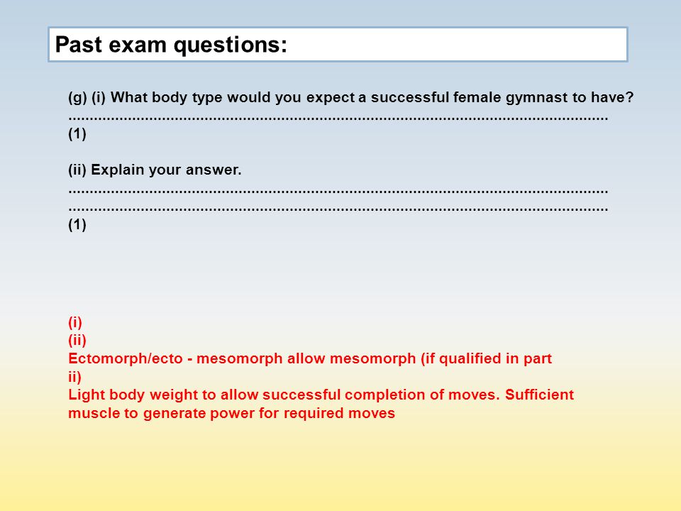 Past exam questions: (g) (i) What body type would you expect a successful female gymnast to have