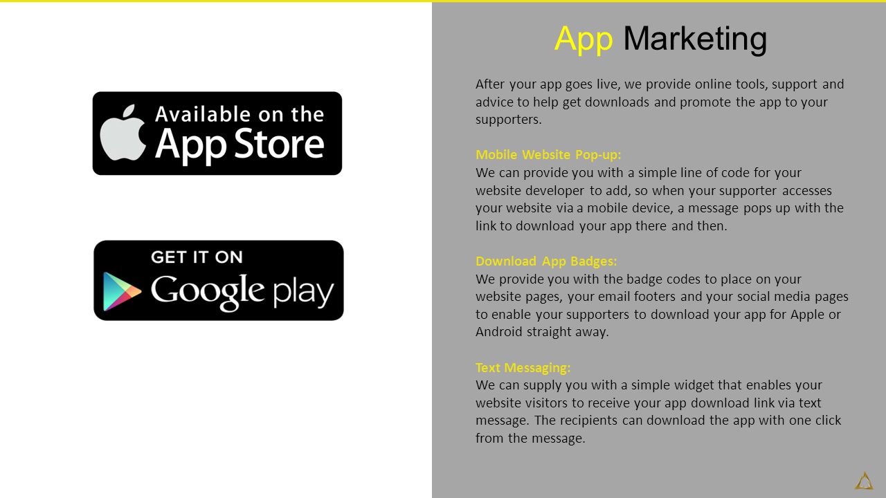 App Marketing After your app goes live, we provide online tools, support and advice to help get downloads and promote the app to your supporters.