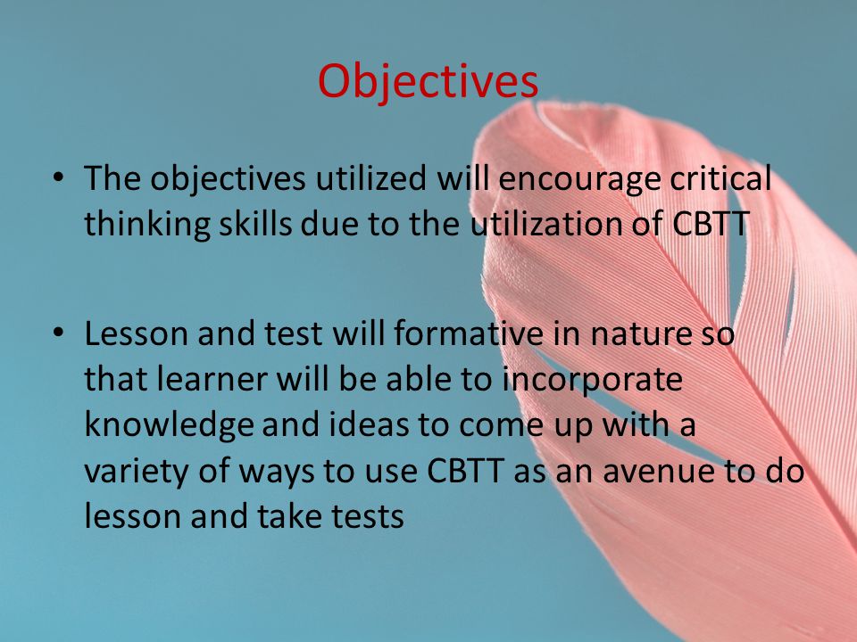 Objectives The objectives utilized will encourage critical thinking skills due to the utilization of CBTT.