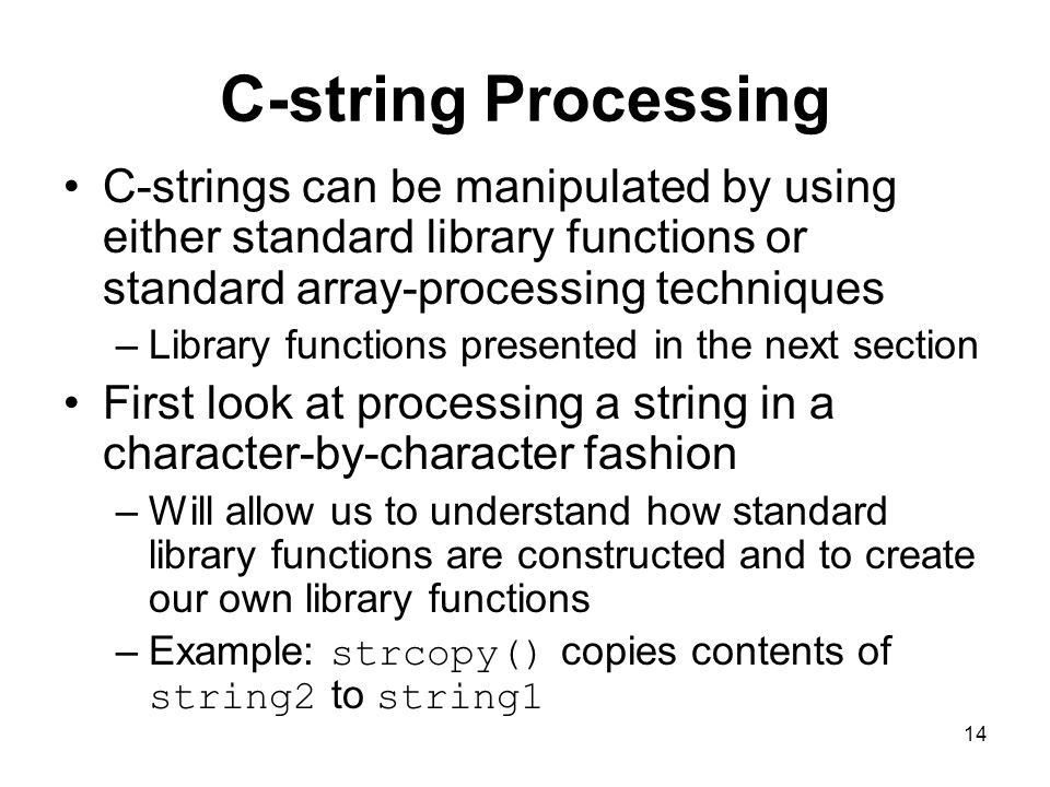 C-string Processing C-strings can be manipulated by using either standard library functions or standard array-processing techniques.