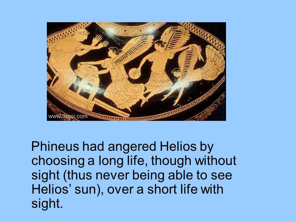 Phineus had angered Helios by choosing a long life, though without sight (thus never being able to see Helios’ sun), over a short life with sight.
