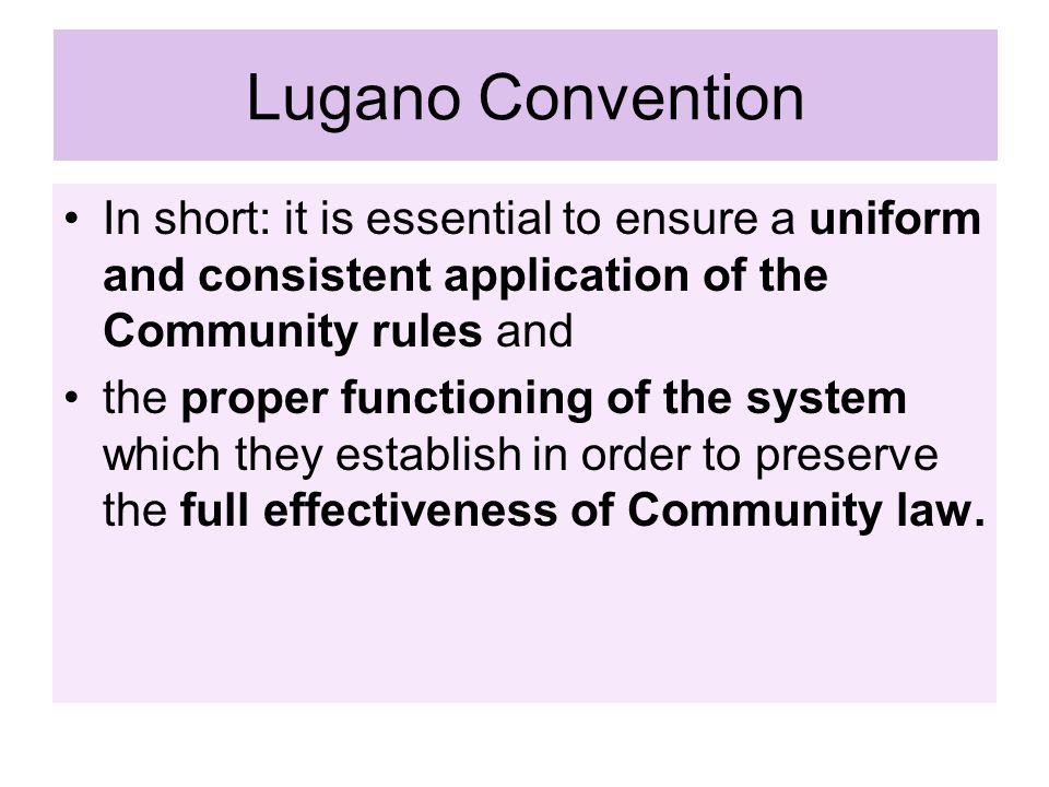 Lugano Convention In short: it is essential to ensure a uniform and consistent application of the Community rules and.