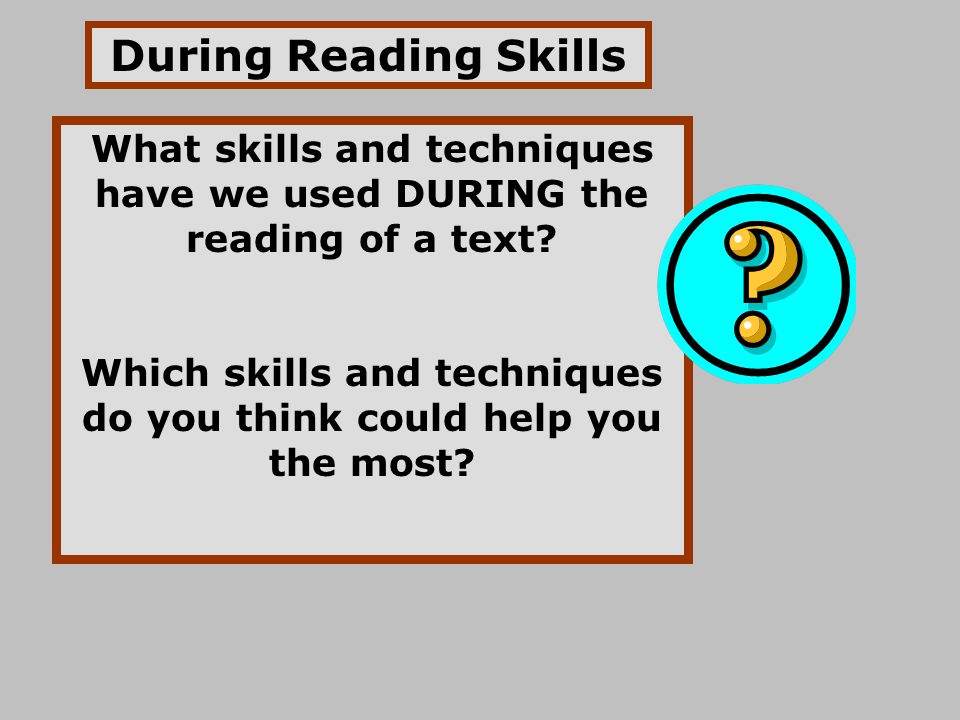During Reading Skills What skills and techniques have we used DURING the reading of a text
