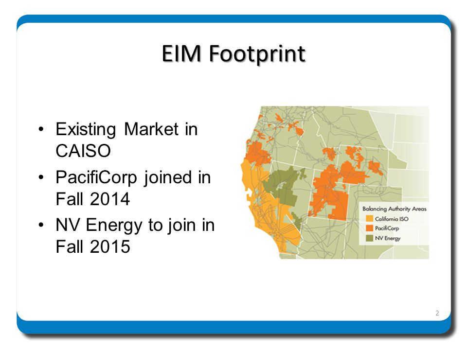 EIM Footprint Existing Market in CAISO PacifiCorp joined in Fall 2014