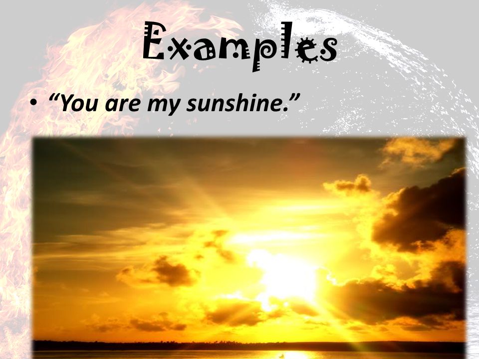 Examples You are my sunshine.