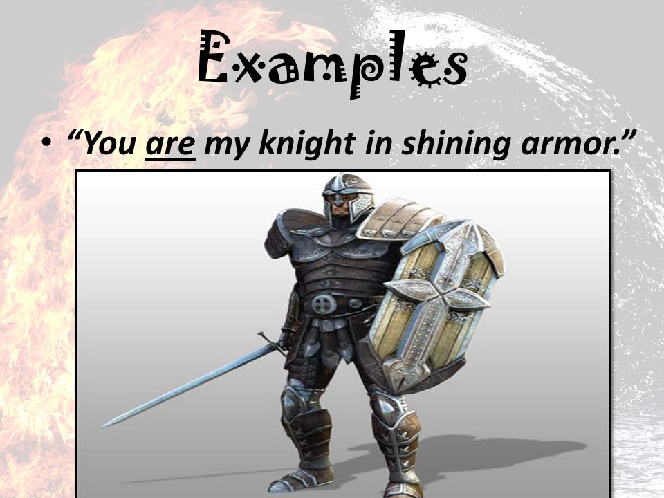 Examples You are my knight in shining armor.