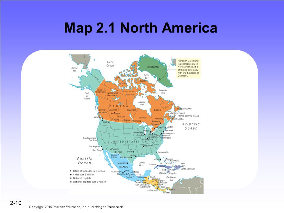 Map 2.1 North America 2-10 Copyright 2010 Pearson Education, Inc. publishing as Prentice Hall