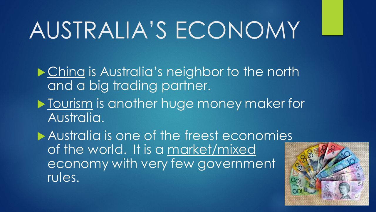 AUSTRALIA’S ECONOMY China is Australia’s neighbor to the north and a big trading partner. Tourism is another huge money maker for Australia.