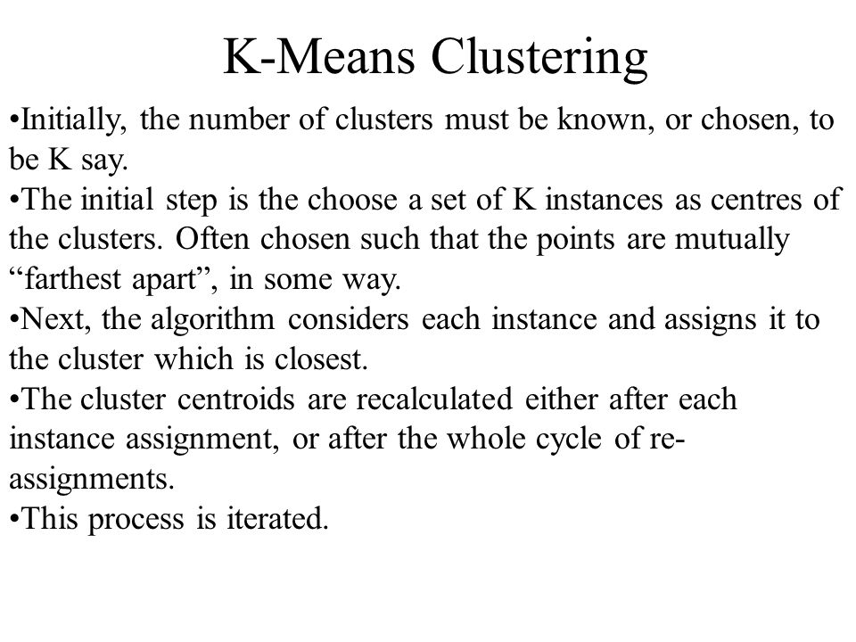 K-Means Clustering Initially, the number of clusters must be known, or chosen, to be K say.