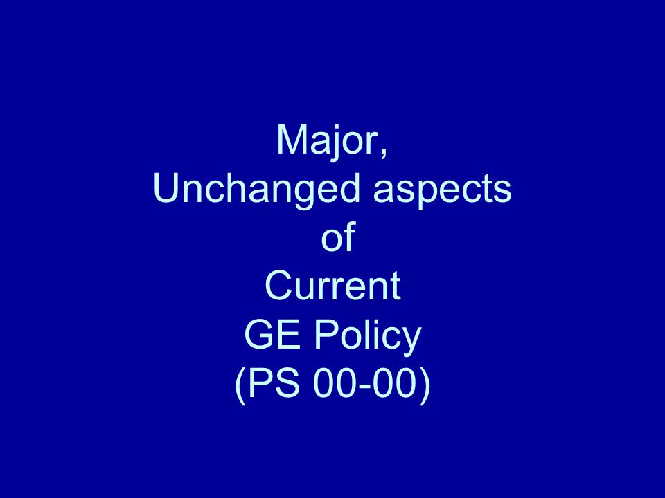 Major, Unchanged aspects of Current GE Policy (PS 00-00)