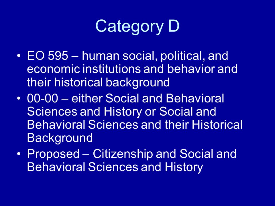 Category D EO 595 – human social, political, and economic institutions and behavior and their historical background.