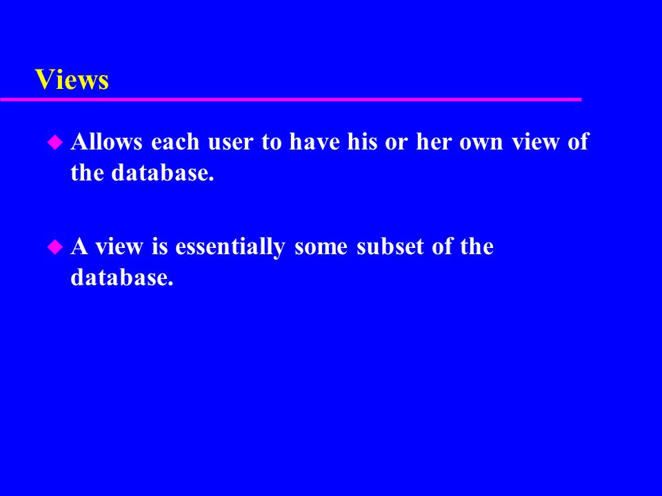 Views Allows each user to have his or her own view of the database.