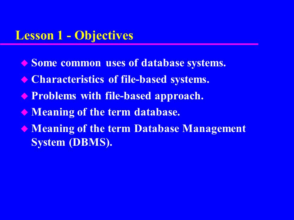 Lesson 1 - Objectives Some common uses of database systems.