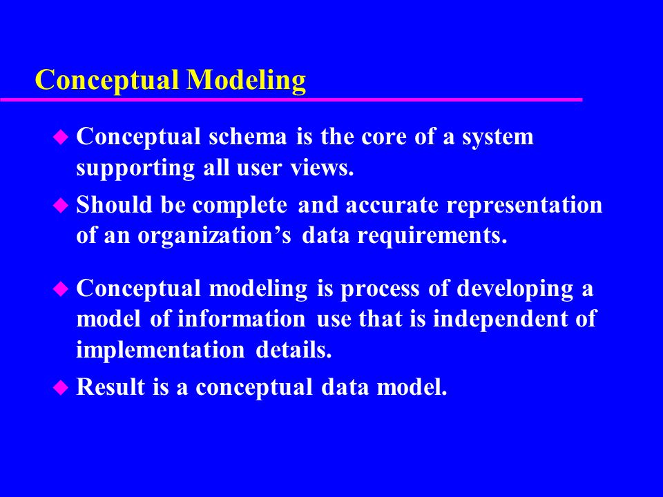 Conceptual Modeling Conceptual schema is the core of a system supporting all user views.