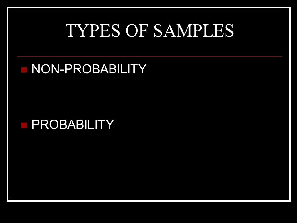 TYPES OF SAMPLES NON-PROBABILITY PROBABILITY