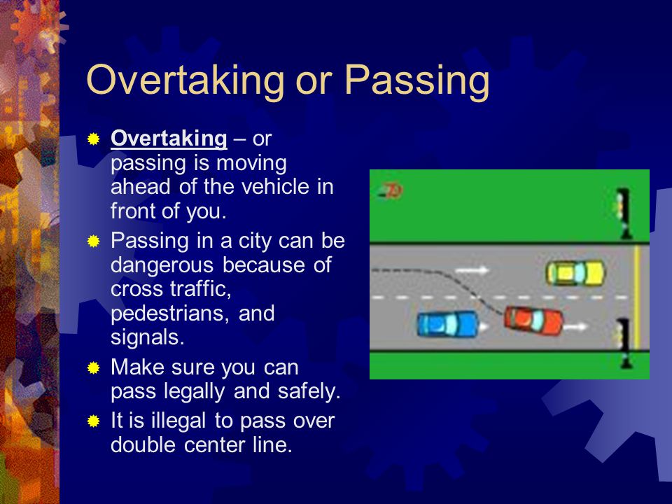 Overtaking or Passing Overtaking – or passing is moving ahead of the vehicle in front of you.
