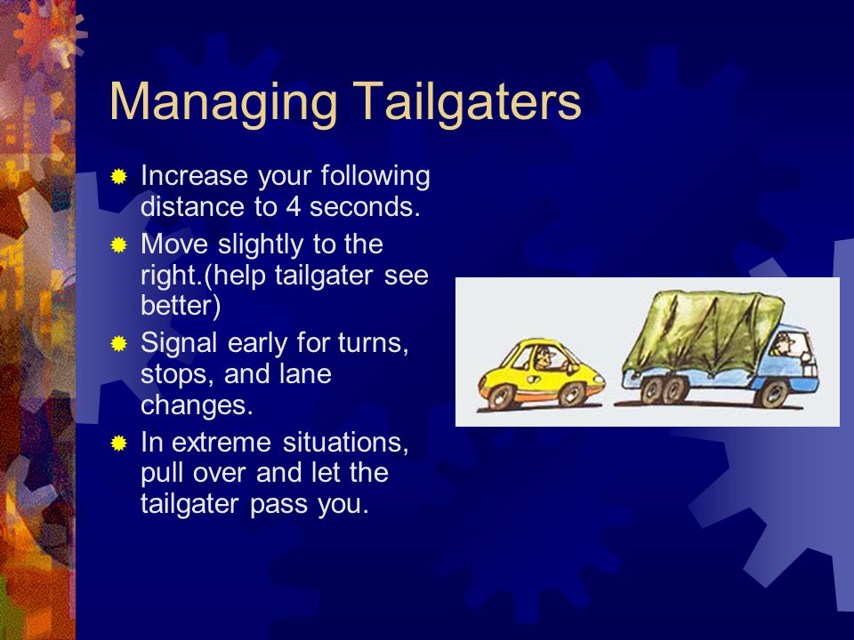 Managing Tailgaters Increase your following distance to 4 seconds.
