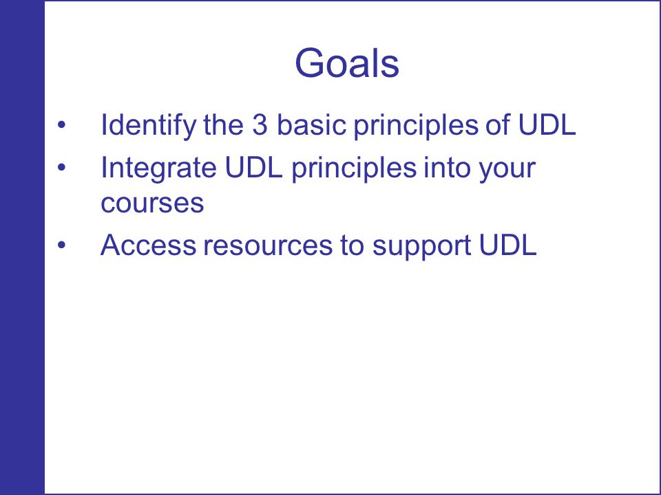 Goals Identify the 3 basic principles of UDL