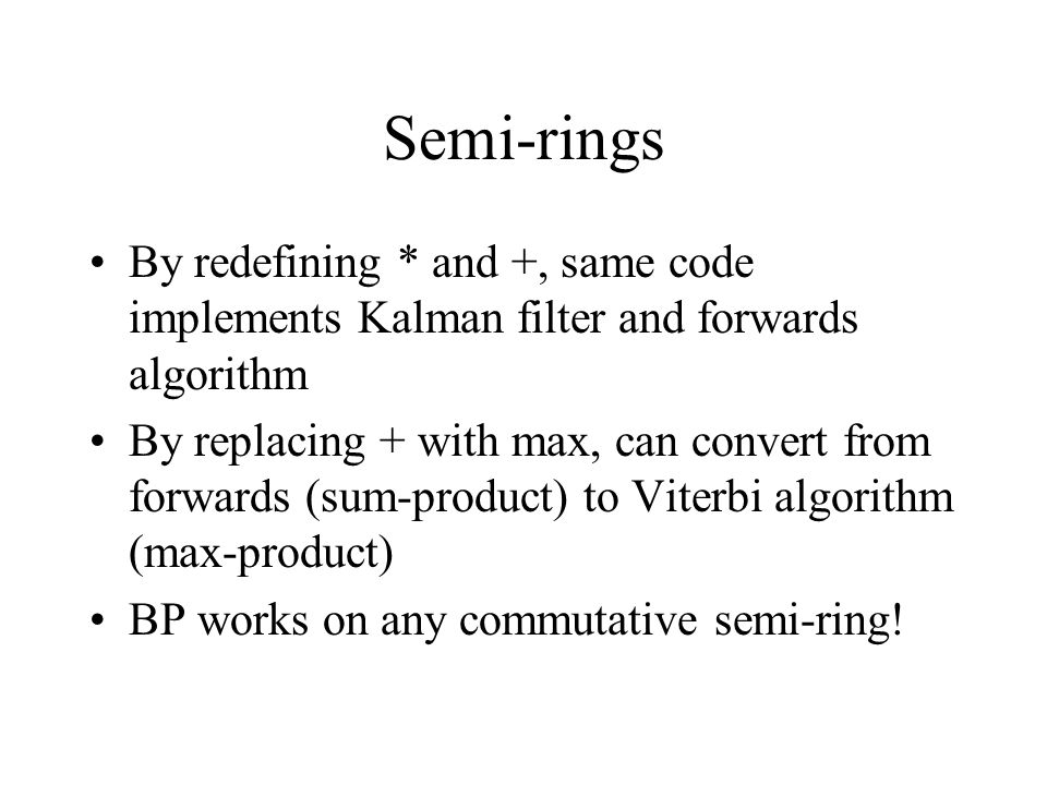 Semi-rings By redefining * and +, same code implements Kalman filter and forwards algorithm.