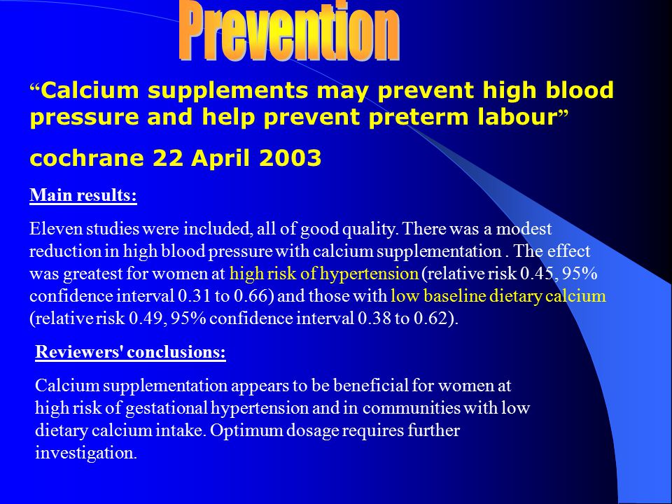 Prevention Calcium supplements may prevent high blood pressure and help prevent preterm labour cochrane 22 April