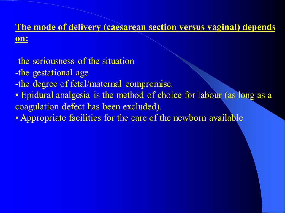 The mode of delivery (caesarean section versus vaginal) depends on: