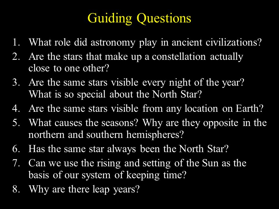 Guiding Questions What role did astronomy play in ancient civilizations Are the stars that make up a constellation actually close to one other