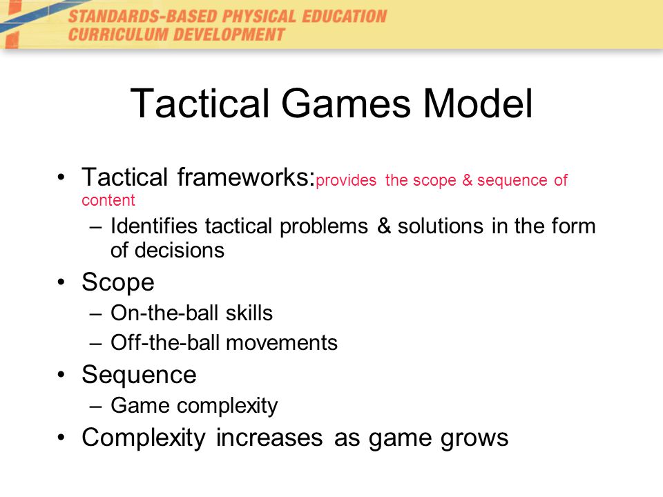 Tactical Games Model Tactical frameworks:provides the scope & sequence of content. Identifies tactical problems & solutions in the form of decisions.