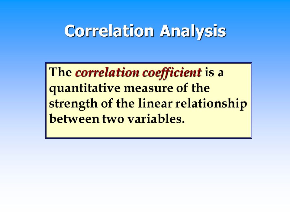 Correlation Analysis The correlation coefficient is a quantitative measure of the strength of the linear relationship between two variables.