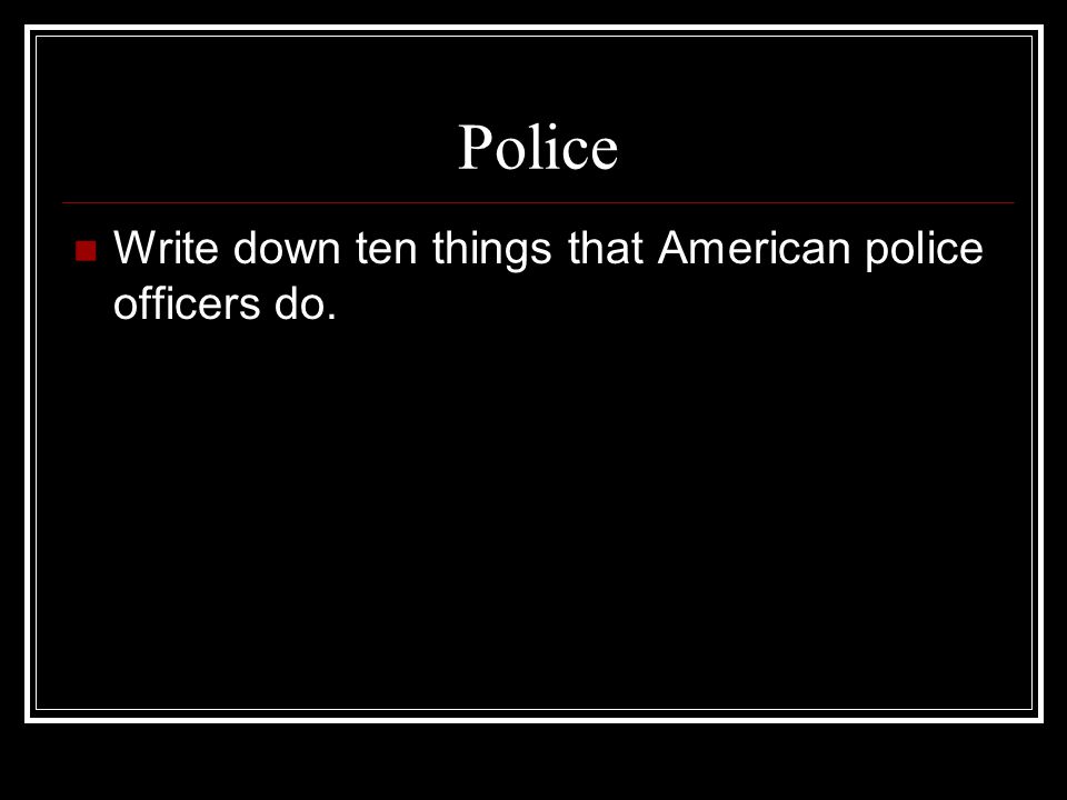 Police Write down ten things that American police officers do.