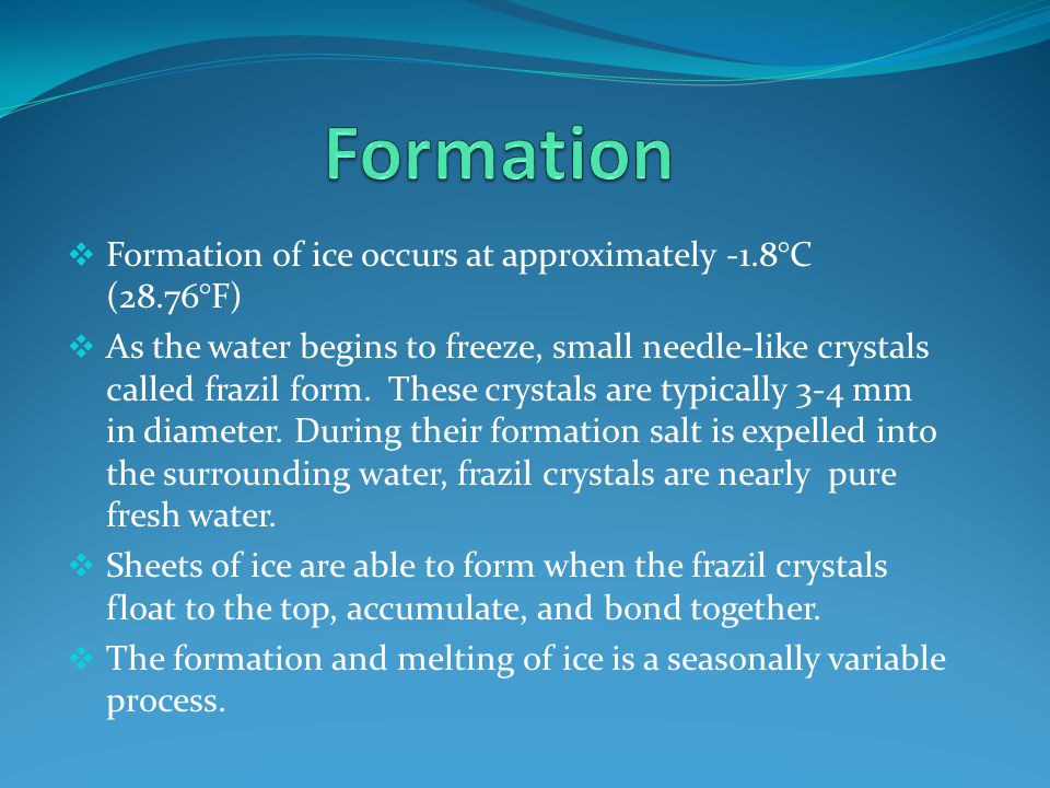 Formation Formation of ice occurs at approximately -1.8°C (28.76°F)