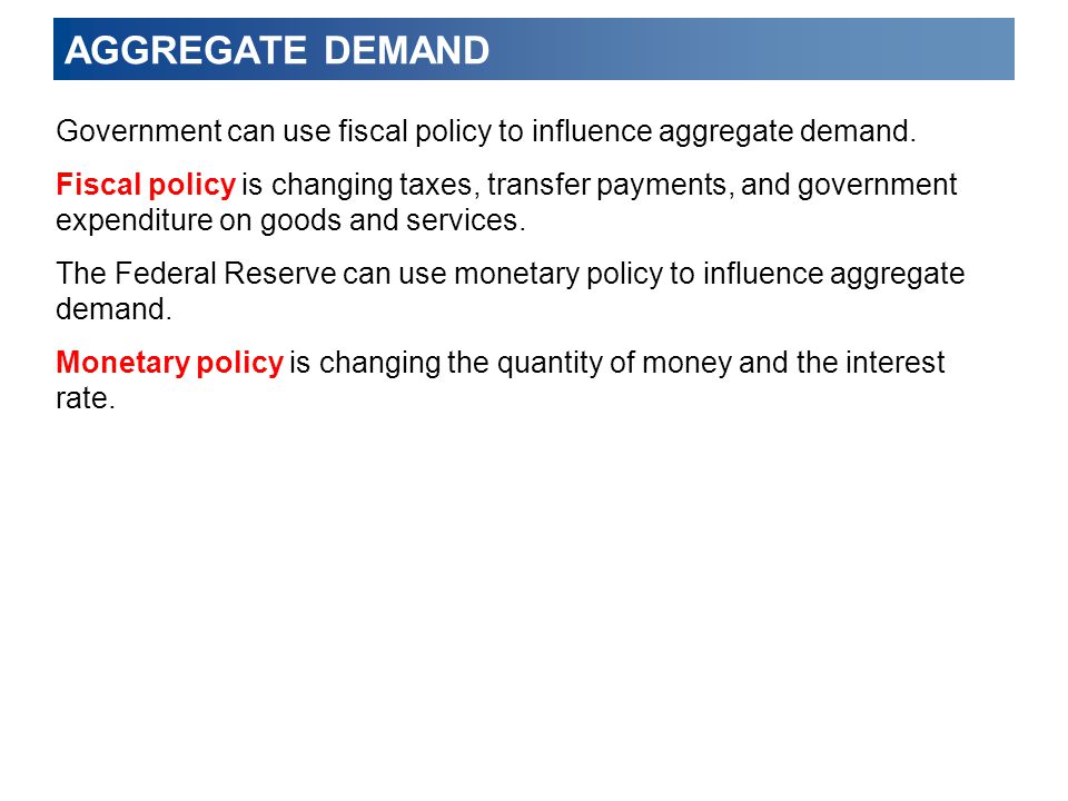 AGGREGATE DEMAND Government can use fiscal policy to influence aggregate demand.