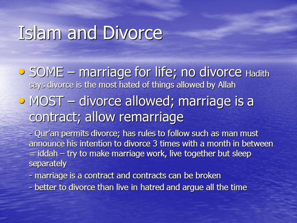 Islam and Divorce SOME – marriage for life; no divorce Hadith says divorce is the most hated of things allowed by Allah.