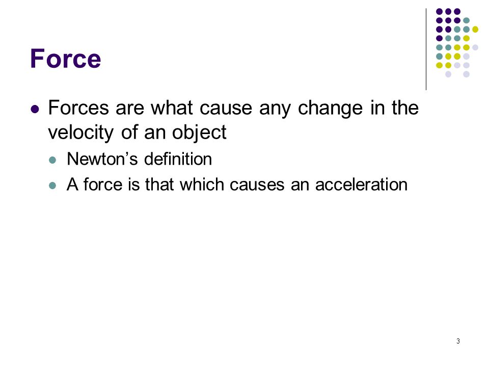 Force Forces are what cause any change in the velocity of an object