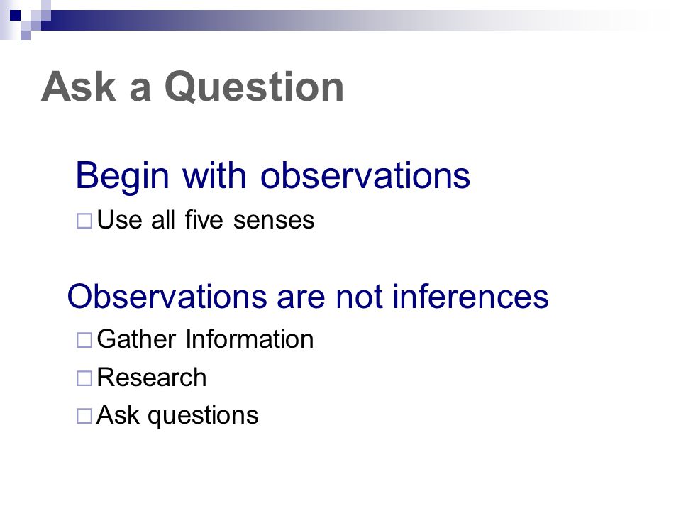Ask a Question Begin with observations Observations are not inferences