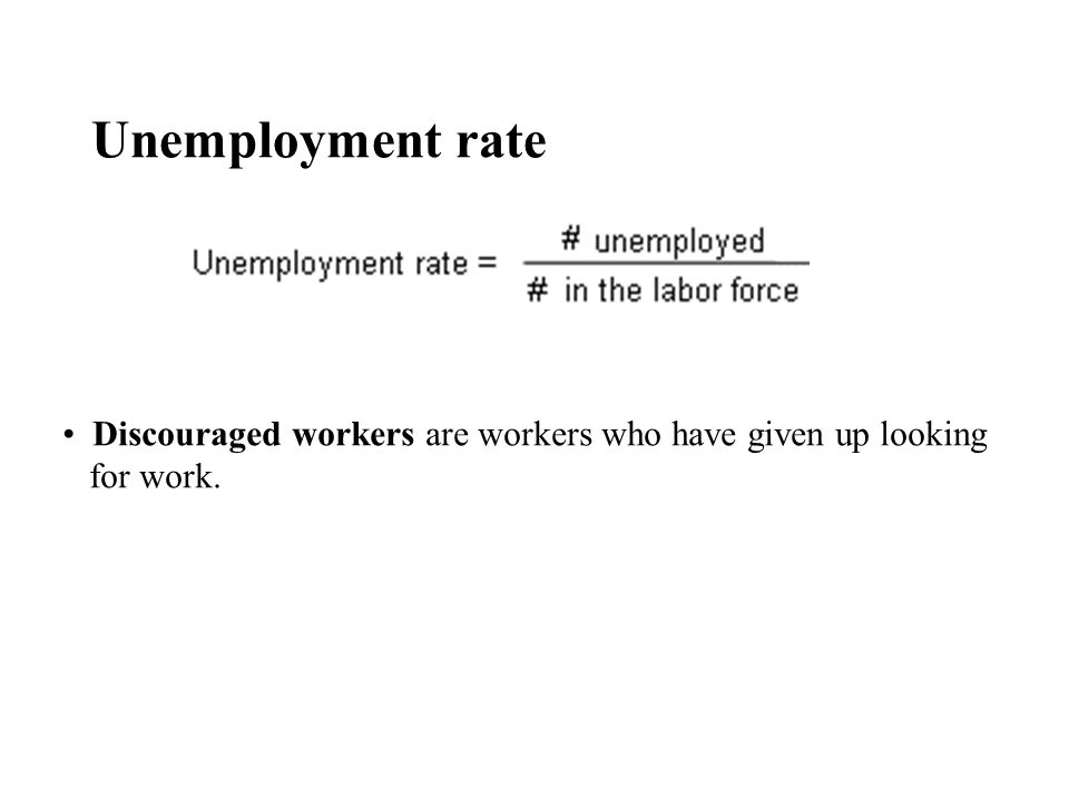 Unemployment rate Discouraged workers are workers who have given up looking for work.